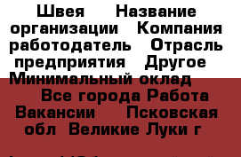 Швея 5 › Название организации ­ Компания-работодатель › Отрасль предприятия ­ Другое › Минимальный оклад ­ 8 000 - Все города Работа » Вакансии   . Псковская обл.,Великие Луки г.